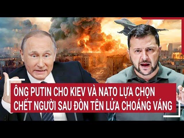 Điểm nóng Thế giới: Ông Putin cho Kiev và NATO lựa chọn chết người sau đòn tên lửa choáng váng