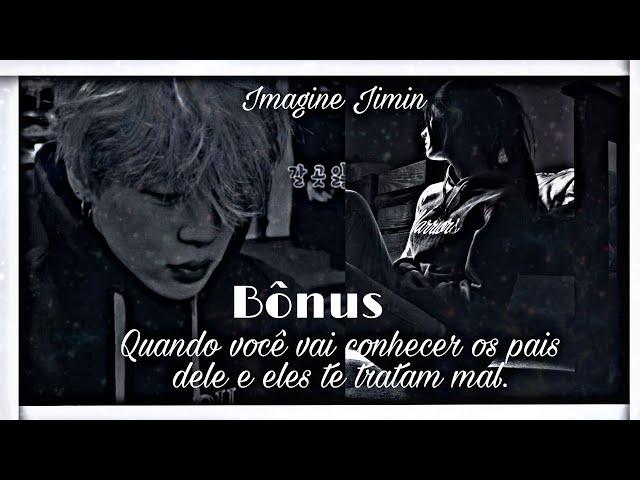 {} Imagine Jimin (Bônus 3/4)- Quando você vai conhecer os pais dele e eles te tratam mal#imagine