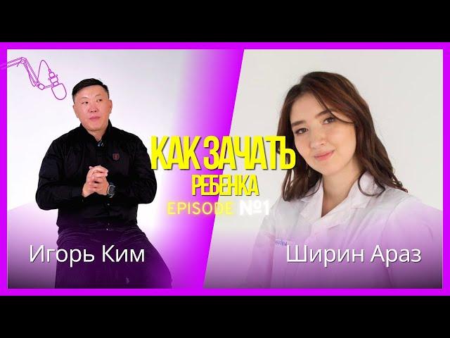 Как зачать ребенка? Ширин Араз о зачатии и проблемах в семьях / Игорь Ким Подкаст №3