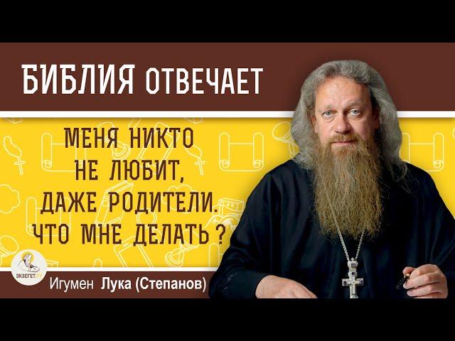 Меня никто не любит, даже родители. Что мне делать?  Игумен Лука (Степанов)