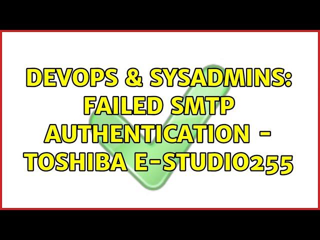 DevOps & SysAdmins: Failed SMTP Authentication - TOSHIBA e-STUDIO255 (2 Solutions!!)