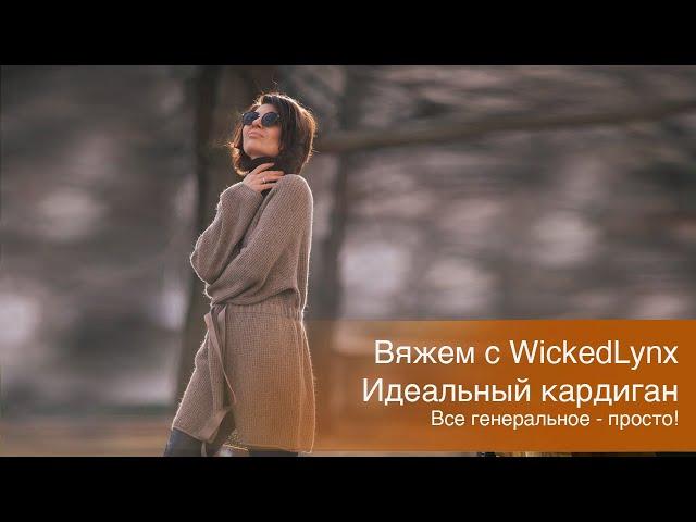 Вяжем с WickedLynx. Идеальный кардиган. Все генеральное просто!