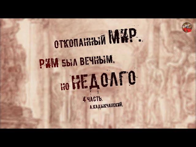 245,Откопанный мир,4 часть,Рим был вечным, но недолго,А Кадыкчанский,