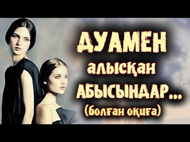 ДУАМЕН АЛЫСҚАН АБЫСЫНДАР... ӨЗГЕГЕ САБАҚ БОЛАР ӘСЕРЛІ ӘҢГІМЕ. БОЛҒАН ОҚИҒА