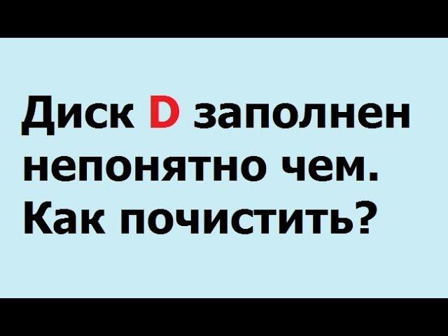 диск D заполнен непонятно чем  Как почистить?