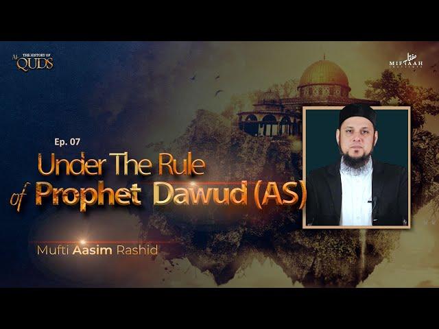 Ep. 07 - Under the Rule of Prophet Dawud (AS) | Mufti Aasim Rashid | The History of Al-Quds