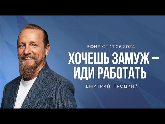 ХОЧЕШЬ ЗАМУЖ - ИДИ РАБОТАТЬ. Дмитрий Троцкий