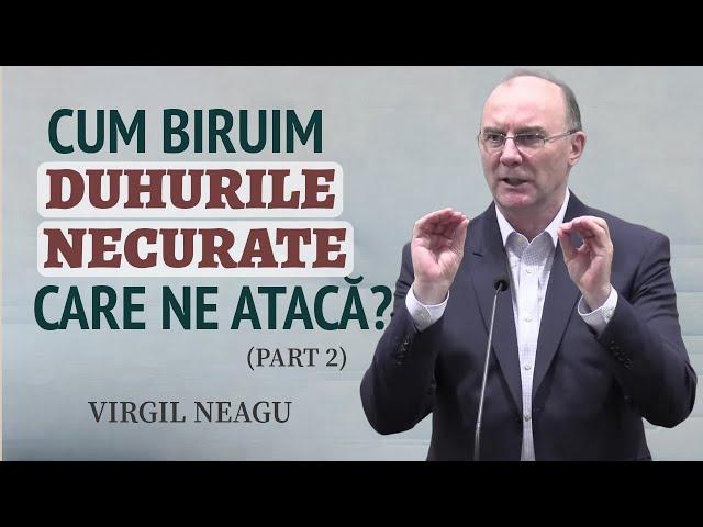 Virgil Neagu - Cum biruim duhurile necurate care ne atacă? | PREDICĂ 2024