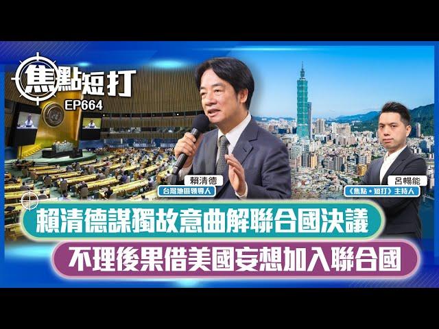 【直播】【焦點短打】EP664：賴清德謀獨故意曲解聯合國決議 不理後果借美國妄想加入聯合國