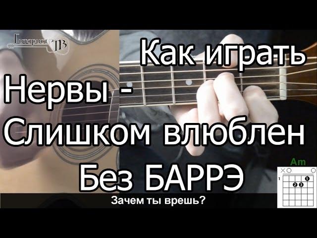 Нервы - Слишком влюблен простая песня Без Баррэ (Видео урок) Как играть на гитаре. Разбор