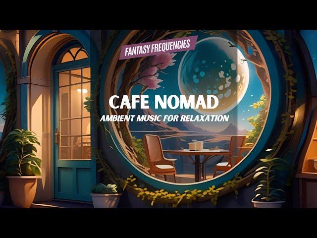 Cafe Nomad | Ambient Music for Relaxation | Fantasy Frequencies