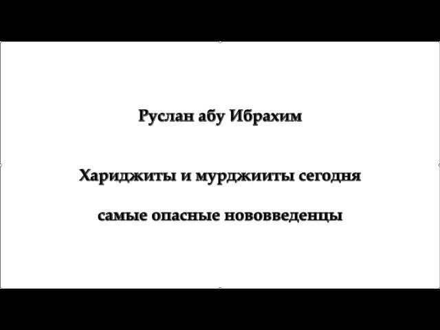 Руслан абу Ибрахим - Хариджиты и мурджииты сегодня - самые опасные нововведенцы