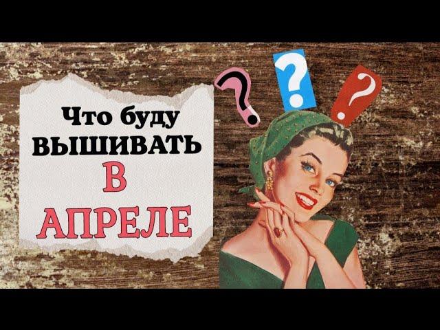 80. Что буду вышивать в апреле? | Все по плану!