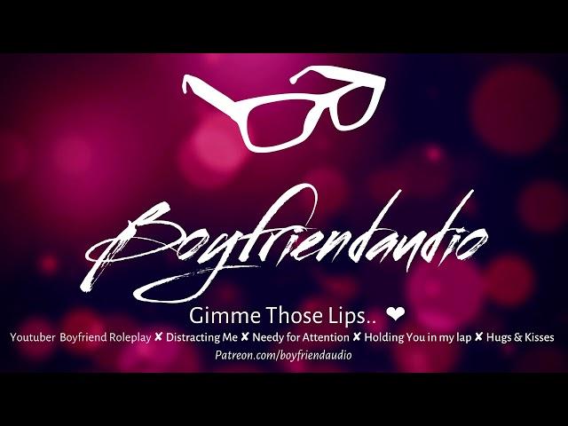 Gimme Those Lips.. [Youtuber Boyfriend Roleplay][Distracting Me][Needy gf][Hugs & Kisses] ASMR