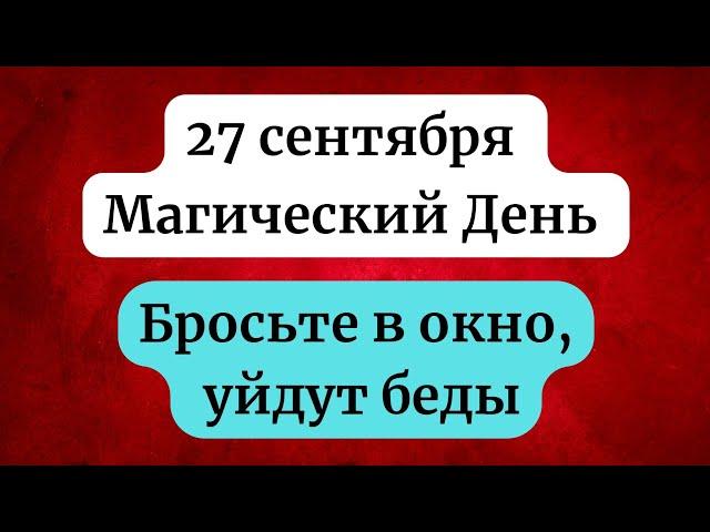 27 сентября  - Магический день. Бросьте это в окно, уйдут беды.