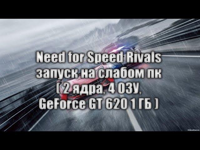 Need for Speed Rivals запуск на слабом пк ( 2 ядра, 4 ОЗУ, GeForce GT 620 1 ГБ )