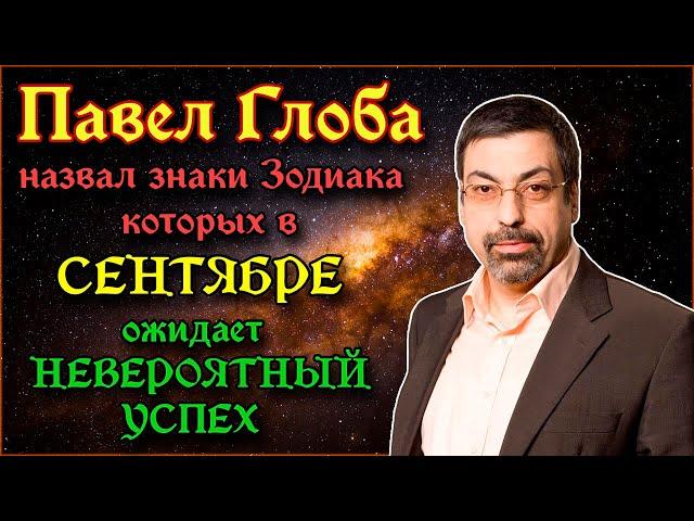 ПАВЕЛ ГЛОБА НАЗВАЛ ЗНАКИ ЗОДИАКА КОТОРЫХ В СЕНТЯБРЕ ОЖИДАЕТ НЕВЕРОЯТНЫЙ УСПЕХ