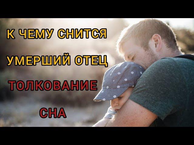 К чему СНИТСЯ УМЕРШИЙ ОТЕЦ | сон отец ЖИВОЙ | толкование сна | Расшифровка сна