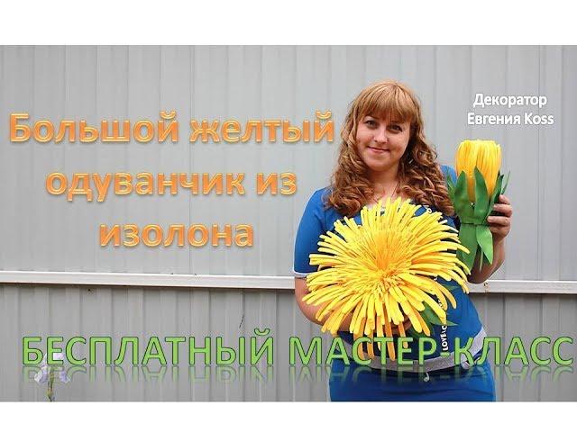 DIY Ростовые цветы. Огромный желтый одуванчик из изолона. Yellow dandelion of isolone