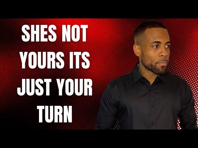 She's Not Yours, It's Just Your Turn | What Men Must Understand About Women