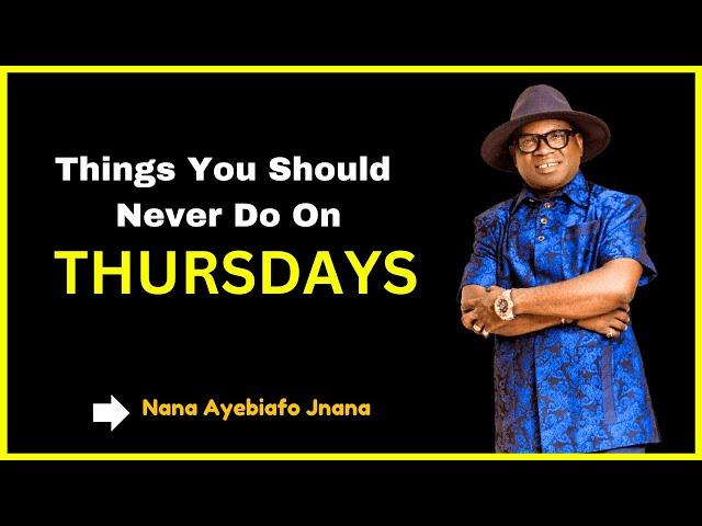 Things You Should Never Do On THURSDAYS || Nana Ayebiafo Jnana