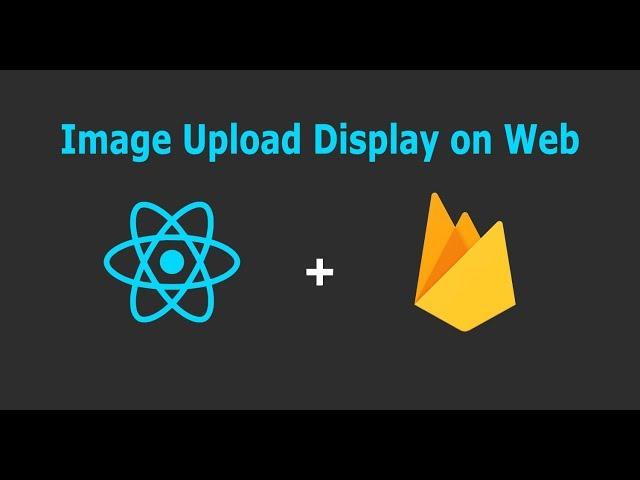 ReactJS: Upload Image to Firebase storage and Display on web.