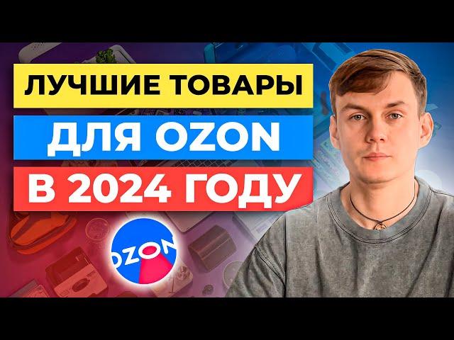 Что продавать на Озоне в 2024 году? Лучшие товары для Ozon. Топ Товаров