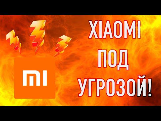 Xiaomi под угрозой ϟϟϟ  Это серьезно!!!