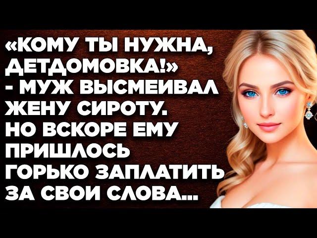 «Кому ты нужна, детдомовка!» - муж высмеивал жену-сиротку. Но вскоре ему пришлось горько заплатить..