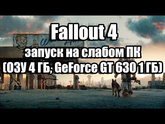 Fallout 4 запуск на слабом компьютере (ОЗУ 4 ГБ, GeForce GT 630 1 ГБ)