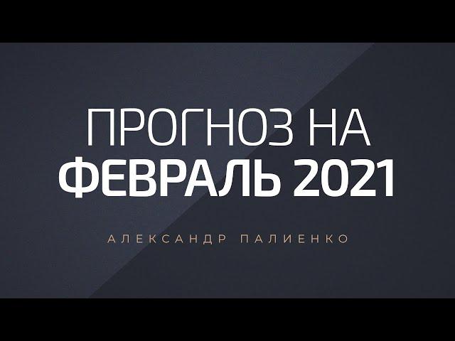 Прогноз на Февраль 2021 года. Александр Палиенко.