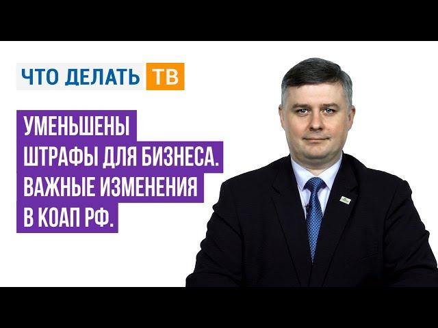 Уменьшены штрафы для бизнеса. Важные изменения в КоАП РФ