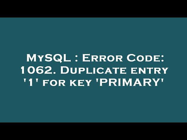 MySQL : Error Code: 1062. Duplicate entry '1' for key 'PRIMARY'