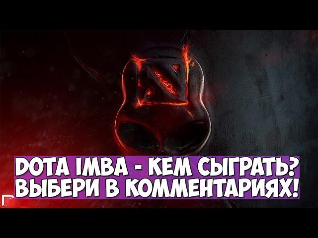 DOTA IMBA - КЕМ СЫГРАТЬ? НУЖНА ТВОЯ ПОМОЩЬ!