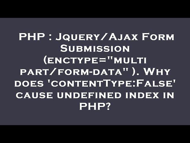 PHP : Jquery/Ajax Form Submission (enctype="multipart/form-data" ). Why does 'contentType:False' cau