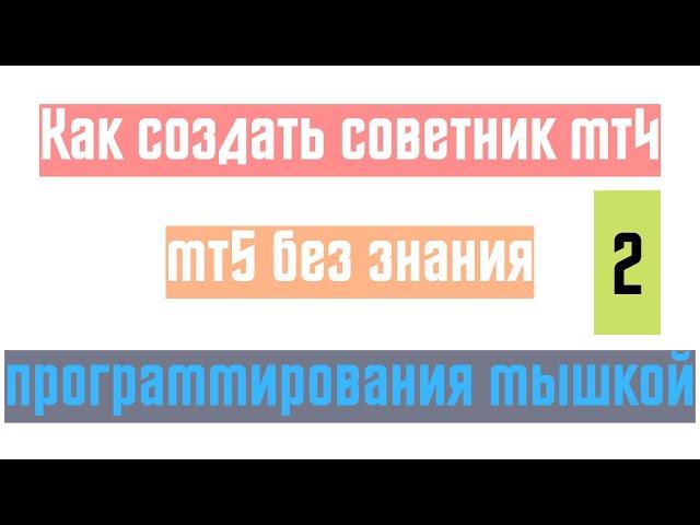 Как создать советник мт4 мт5 без знания программирования мышкой ч.2