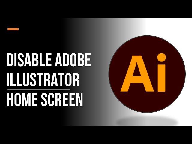 How to Disable Adobe Illustrator Home Screen | Adobe Illustrator Tutorial