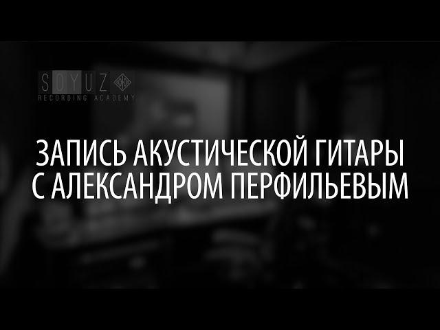 Запись акустической гитары с Александром Перфильевым Soyuz Recording Academy