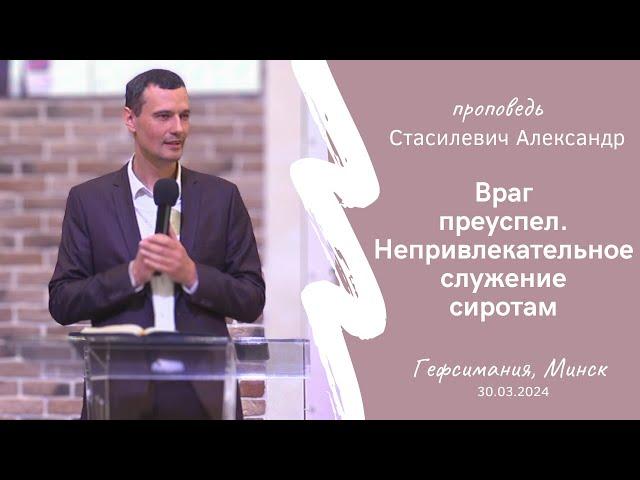 Стасилевич Александр | Враг преуспел. Непривлекательное служение сиротам | 30.03.2024