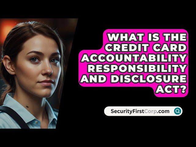 What Is The Credit Card Accountability Responsibility And Disclosure Act? - SecurityFirstCorp.com