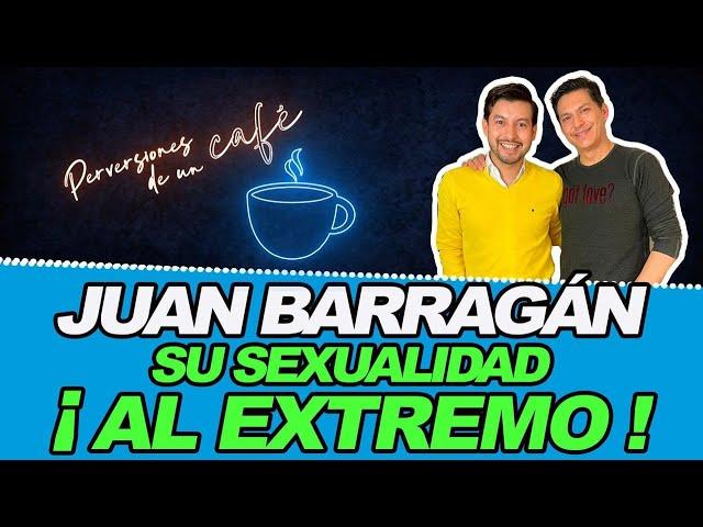 JUAN BARRAGÁN... SU SEXUALIDAD ¡AL EXTREMO!