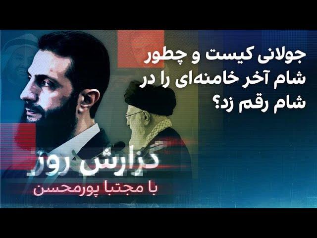 گزارش روز با مجتبا پورمحسن: جولانی کیست و چطور شام آخر خامنه‌ای را در شام رقم زد؟