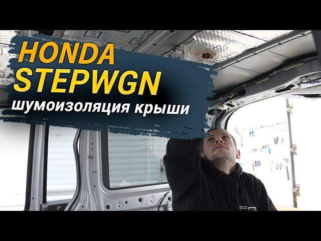 Шумоизоляция крыши Honda Stepwgn в уровне Комфорт. АвтоШум