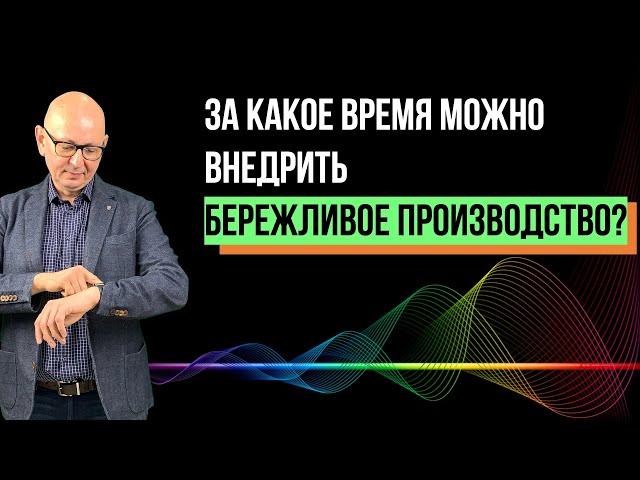 Сколько времени нужно на внедрение Бережливого производства. Управление изменениями. Лидерство