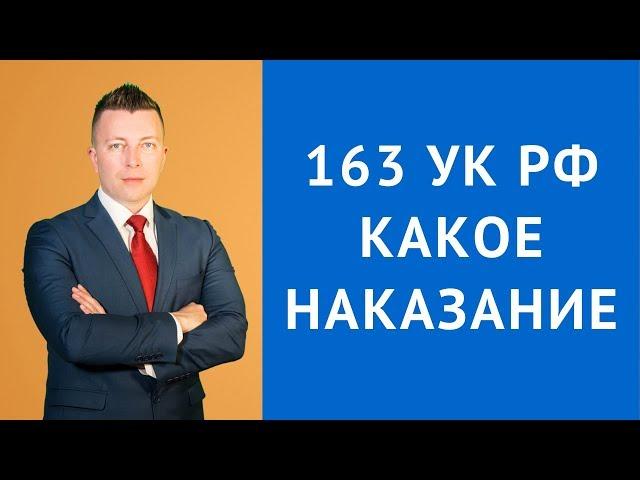 ст 163 УК РФ - Какое наказание за вымогательство - Адвокат по уголовным делам