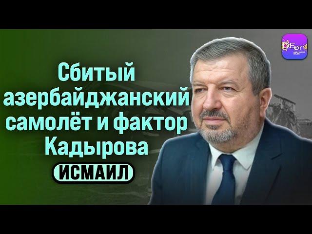  Исмаил | СБИТЫЙ АЗЕРБАЙДЖАНСКИЙ САМОЛЁТ И ФАКТОР КАДЫРОВА