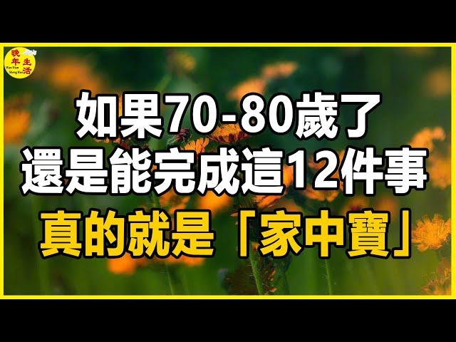 如果70-80歲了，還是能完成這12件事，真的就是「家中寶」。#晚年生活 #中老年生活 #為人處世 #生活經驗 #情感故事 #老人 #幸福人生