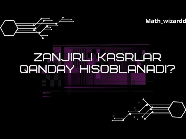 ZANJIRLI KASRLAR QANDAY HISOBLANADI? zanjirli kasrlarga oid misol albatta foydali bo'ladi!!!