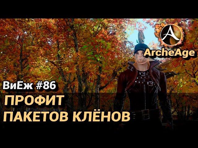 ArcheAge 3.0. ВиЕж #86. Профит с пакетов клёнов