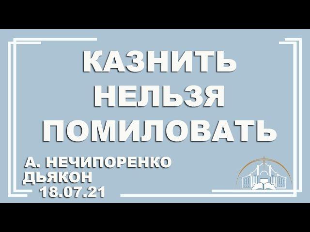  Проповедь "Казнить нельзя помиловать" | А. Нечипоренко |  18.07.2021